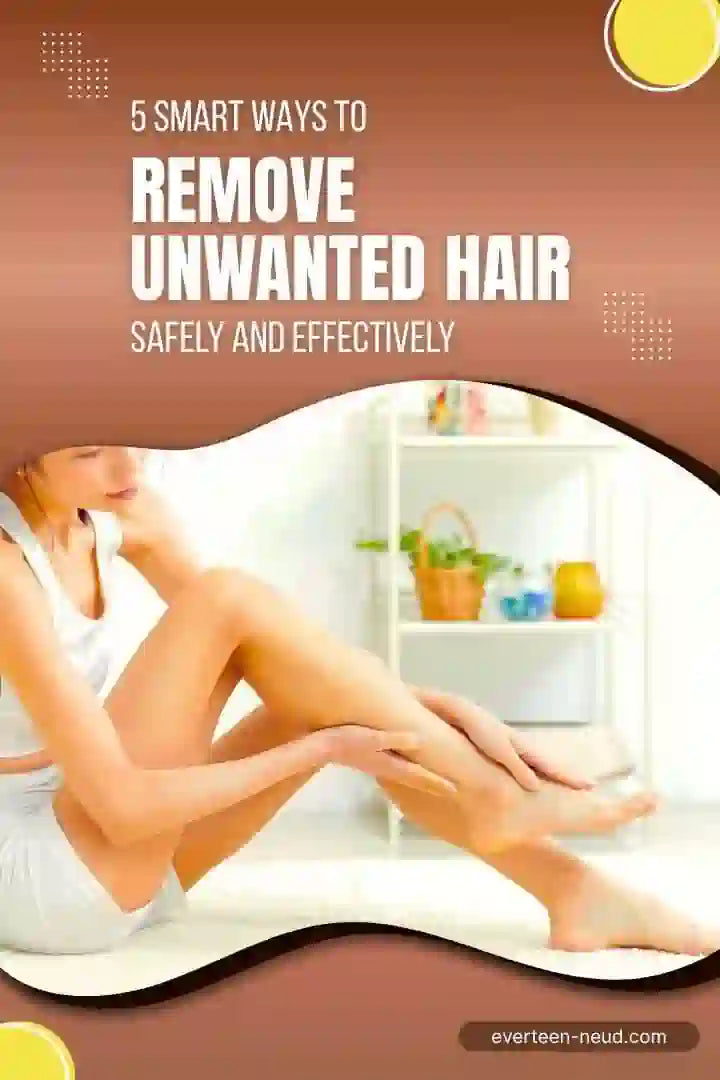Blog: 5 Smart Ways to Remove Unwanted Hair Safely and Effectively At Home - everteen-neud.com