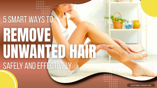 Blog: 5 Smart Ways to Remove Unwanted Hair Safely and Effectively At Home - everteen-neud.com